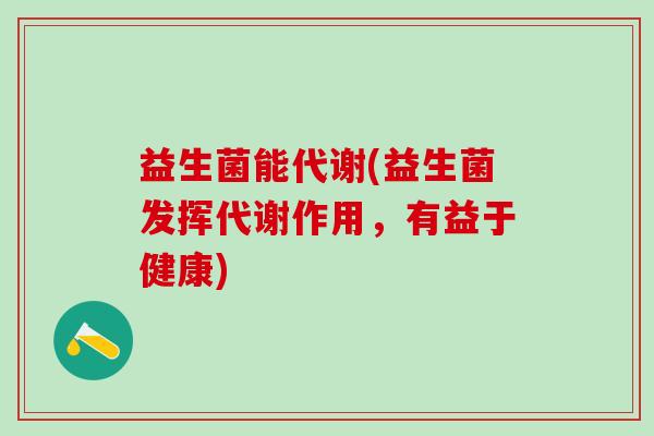 益生菌能代谢(益生菌发挥代谢作用，有益于健康)