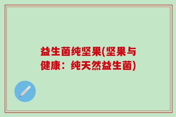 益生菌纯坚果(坚果与健康：纯天然益生菌)