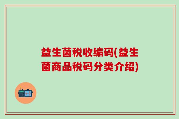 益生菌税收编码(益生菌商品税码分类介绍)
