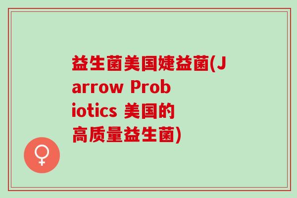 益生菌美国婕益菌(Jarrow Probiotics 美国的高质量益生菌)
