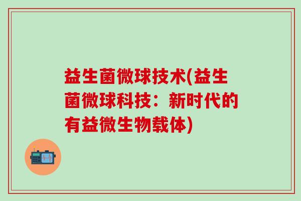 益生菌微球技术(益生菌微球科技：新时代的有益微生物载体)