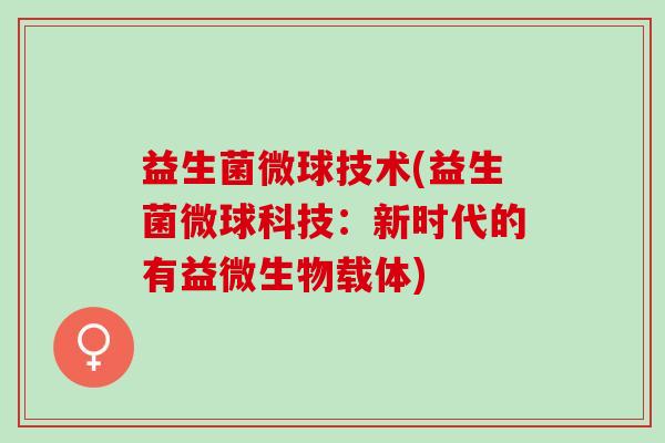 益生菌微球技术(益生菌微球科技：新时代的有益微生物载体)