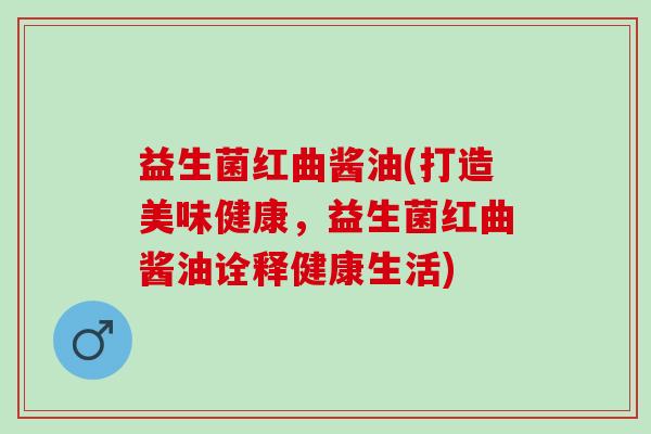 益生菌红曲酱油(打造美味健康，益生菌红曲酱油诠释健康生活)