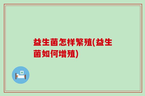 益生菌怎样繁殖(益生菌如何增殖)