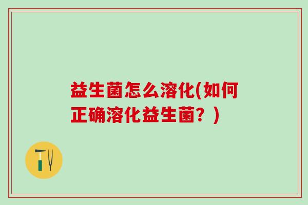 益生菌怎么溶化(如何正确溶化益生菌？)
