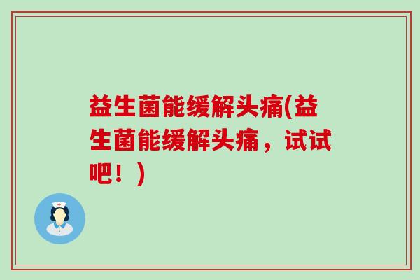 益生菌能缓解头痛(益生菌能缓解头痛，试试吧！)