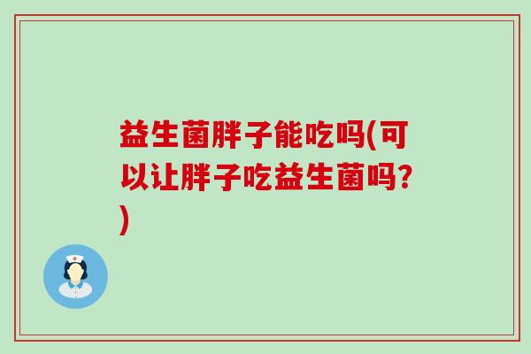 益生菌胖子能吃吗(可以让胖子吃益生菌吗？)