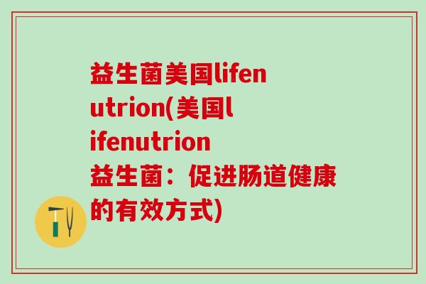 益生菌美国lifenutrion(美国lifenutrion益生菌：促进肠道健康的有效方式)