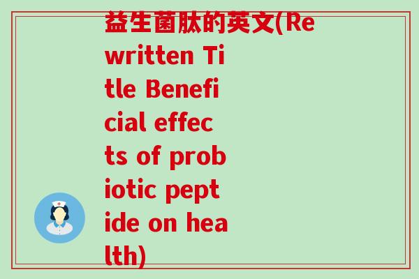益生菌肽的英文(Rewritten Title Beneficial effects of probiotic peptide on health)