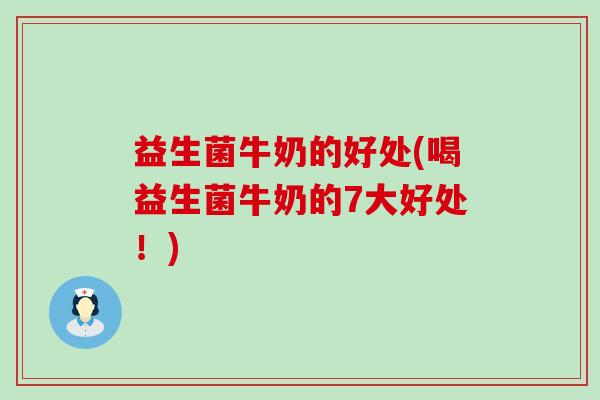 益生菌牛奶的好处(喝益生菌牛奶的7大好处！)