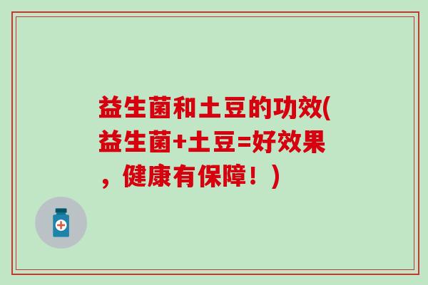 益生菌和土豆的功效(益生菌+土豆=好效果，健康有保障！)