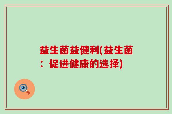 益生菌益健利(益生菌：促进健康的选择)