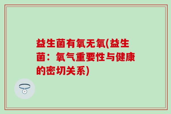 益生菌有氧无氧(益生菌：氧气重要性与健康的密切关系)