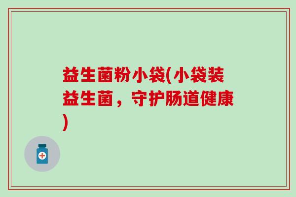 益生菌粉小袋(小袋装益生菌，守护肠道健康)