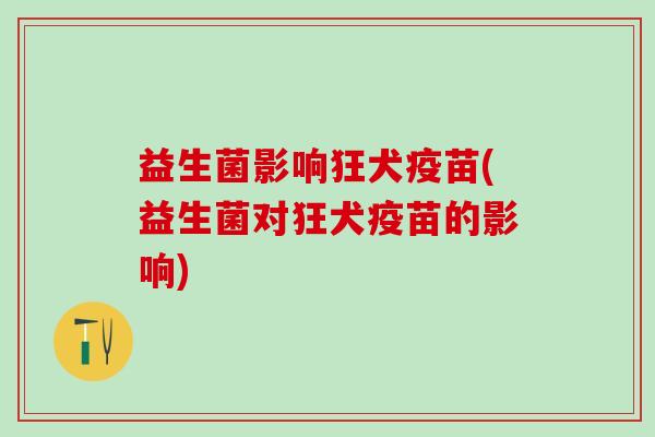益生菌影响狂犬疫苗(益生菌对狂犬疫苗的影响)