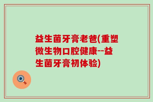 益生菌牙膏老爸(重塑微生物口腔健康--益生菌牙膏初体验)