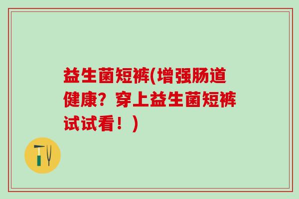 益生菌短裤(增强肠道健康？穿上益生菌短裤试试看！)
