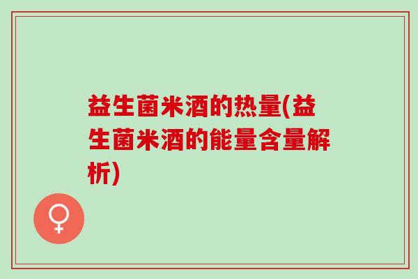 益生菌米酒的热量(益生菌米酒的能量含量解析)