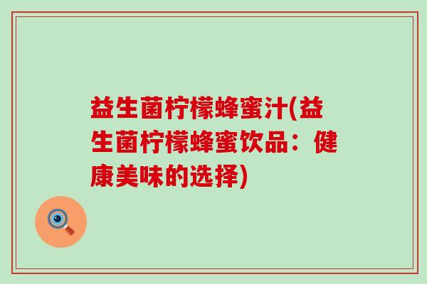 益生菌柠檬蜂蜜汁(益生菌柠檬蜂蜜饮品：健康美味的选择)