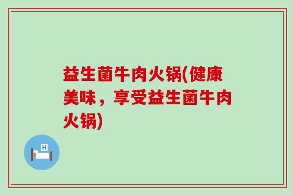 益生菌牛肉火锅(健康美味，享受益生菌牛肉火锅)