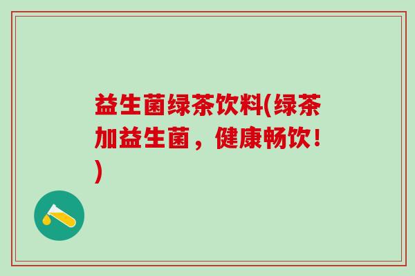 益生菌绿茶饮料(绿茶加益生菌，健康畅饮！)