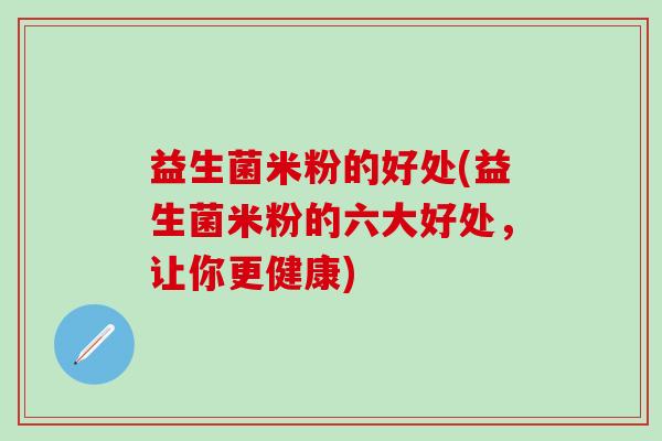益生菌米粉的好处(益生菌米粉的六大好处，让你更健康)