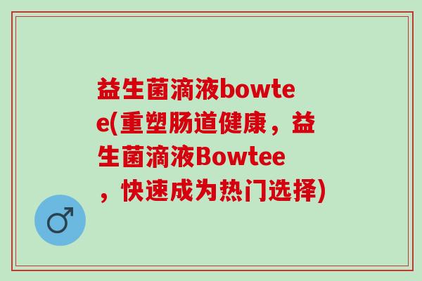 益生菌滴液bowtee(重塑肠道健康，益生菌滴液Bowtee，快速成为热门选择)