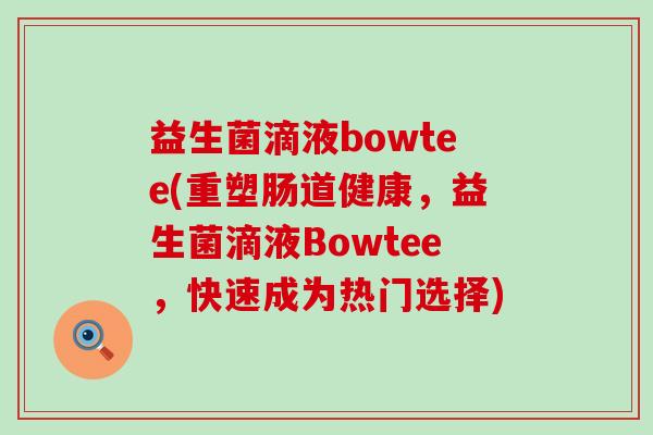 益生菌滴液bowtee(重塑肠道健康,益生菌滴液Bowtee,快速成为热门选择) 益生菌滴液bowtee(重塑肠道健康,益生菌滴液Bowtee,快速成为热门选择)