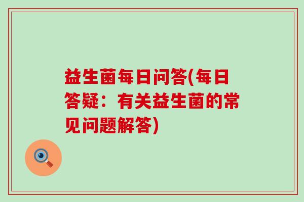 益生菌每日问答(每日答疑：有关益生菌的常见问题解答)