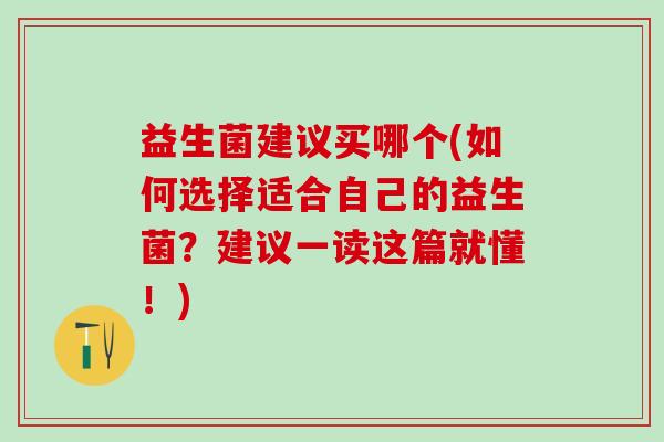 益生菌建议买哪个(如何选择适合自己的益生菌?建议一读这篇就懂!) 益生菌建议买哪个(如何选择适合自己的益生菌?建议一读这篇就懂!)