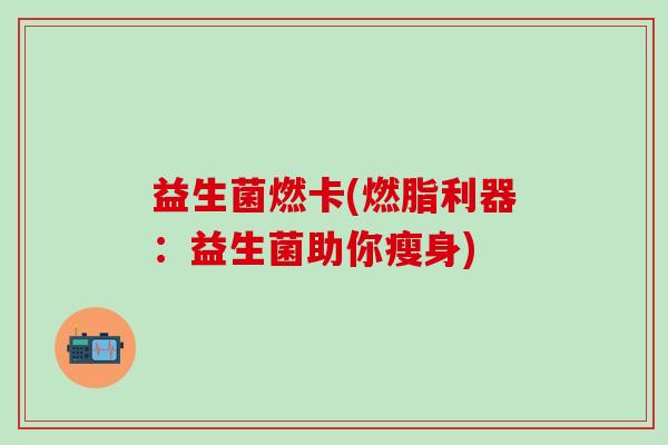 益生菌燃卡(燃脂利器:益生菌助你瘦身) 益生菌燃卡(燃脂利器:益生菌助你瘦身)