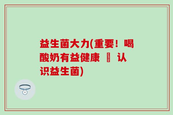 益生菌大力(重要！喝酸奶有益健康 – 认识益生菌)