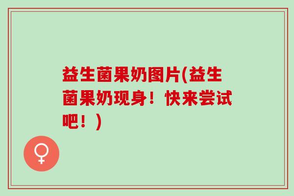 益生菌果奶图片(益生菌果奶现身！快来尝试吧！)