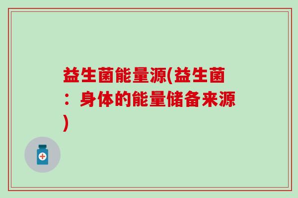 益生菌能量源(益生菌：身体的能量储备来源)