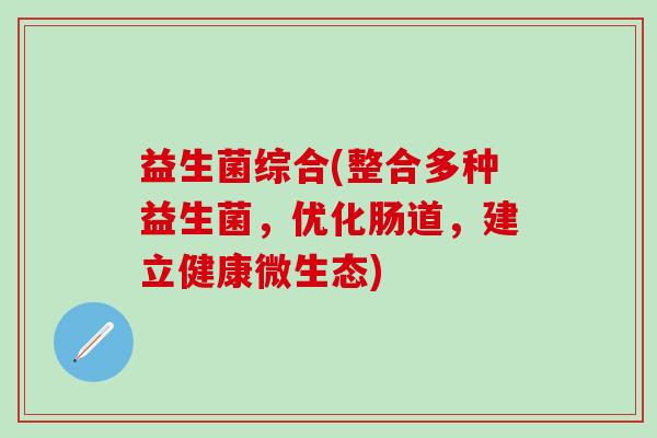 益生菌综合(整合多种益生菌，优化肠道，建立健康微生态)