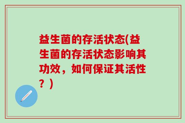 益生菌的存活状态(益生菌的存活状态影响其功效，如何保证其活性？)