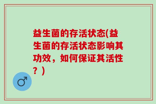益生菌的存活状态(益生菌的存活状态影响其功效，如何保证其活性？)