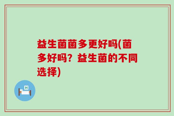 益生菌菌多更好吗(菌多好吗？益生菌的不同选择)