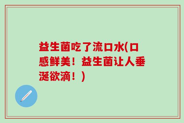 益生菌吃了流口水(口感鲜美！益生菌让人垂涎欲滴！)