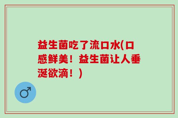 益生菌吃了流口水(口感鲜美！益生菌让人垂涎欲滴！)