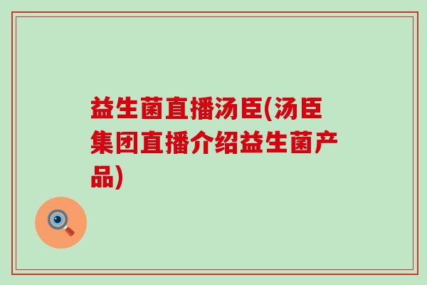 益生菌直播汤臣(汤臣集团直播介绍益生菌产品)