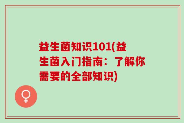 益生菌知识101(益生菌入门指南：了解你需要的全部知识)