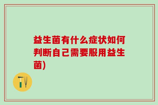 益生菌有什么症状如何判断自己需要服用益生菌)