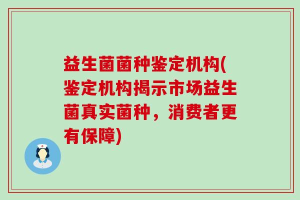 益生菌菌种鉴定机构(鉴定机构揭示市场益生菌真实菌种，消费者更有保障)