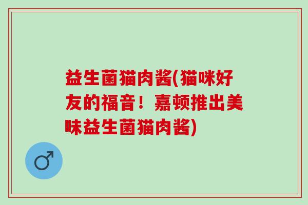 益生菌猫肉酱(猫咪好友的福音！嘉顿推出美味益生菌猫肉酱)
