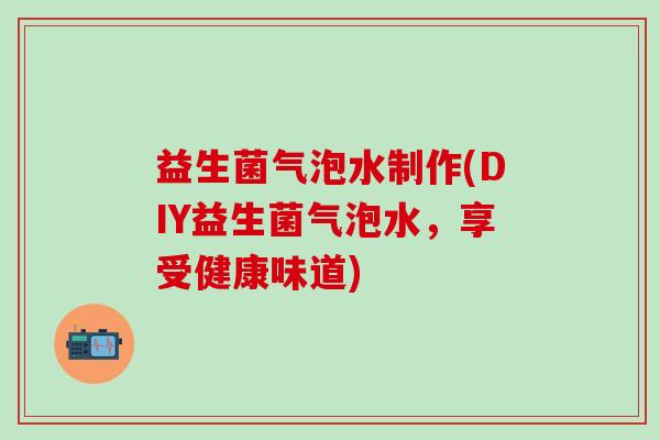 益生菌气泡水制作(DIY益生菌气泡水，享受健康味道)
