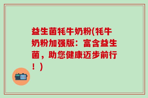 益生菌牦牛奶粉(牦牛奶粉加强版：富含益生菌，助您健康迈步前行！)