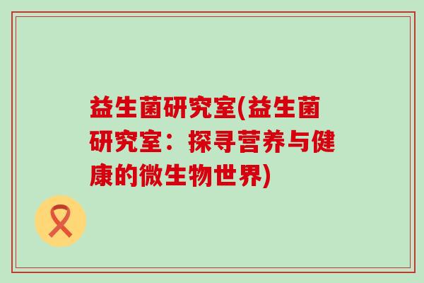 益生菌研究室(益生菌研究室：探寻营养与健康的微生物世界)