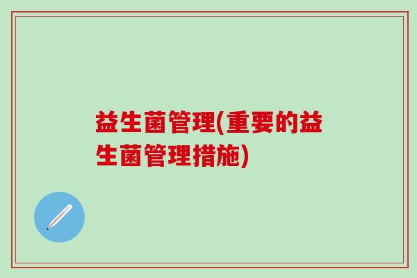 益生菌管理(重要的益生菌管理措施)