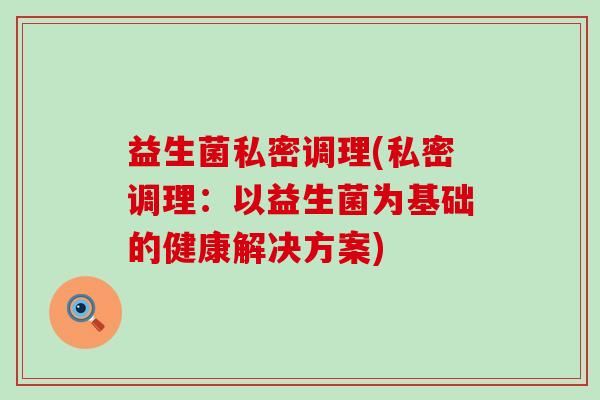 益生菌私密调理(私密调理：以益生菌为基础的健康解决方案)
